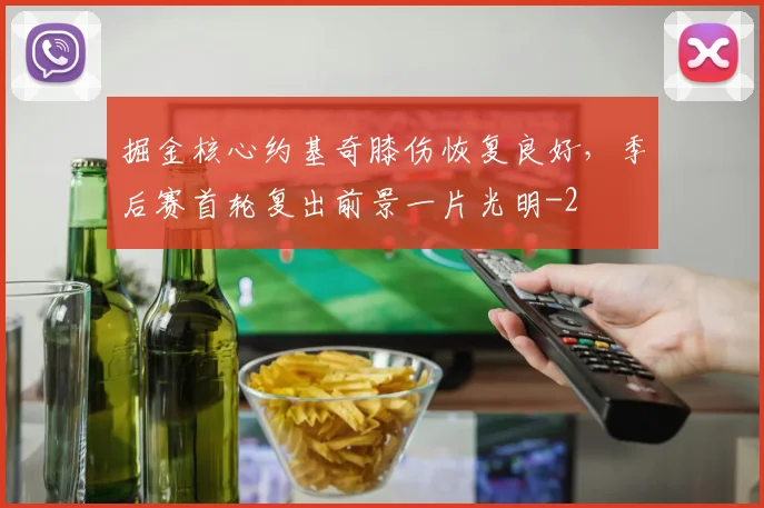 掘金核心约基奇膝伤恢复良好，季后赛首轮复出前景一片光明