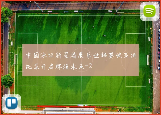 中国泳坛新星潘展乐世锦赛破亚洲纪录开启辉煌未来