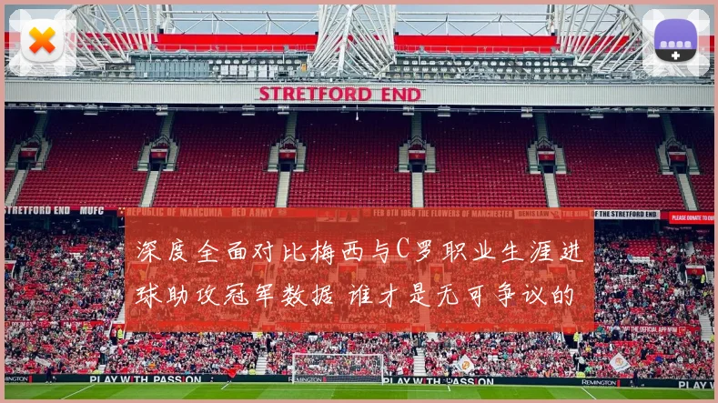 深度全面对比梅西与C罗职业生涯进球助攻冠军数据 谁才是无可争议的足坛历史第一人