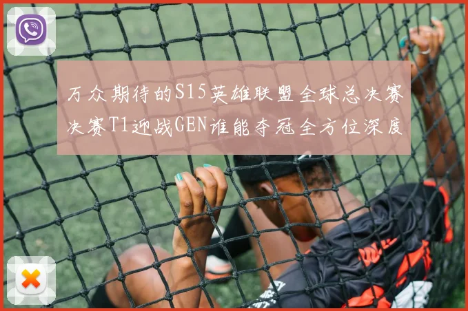 万众期待的S15英雄联盟全球总决赛决赛T1迎战GEN谁能夺冠全方位深度预测